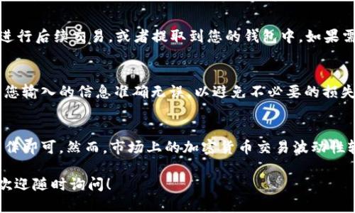 在Tokenim上将USDT兑换为ETH的步骤可以分为几个简单的部分。在具体操作之前，建议您确保您拥有Tokenim账户并且已经完成身份验证。以下是详细的步骤说明：

步骤一：登录您的Tokenim账户
首先，打开Tokenim官方网站，并使用您的账户信息登录。如果您还没有账户，可以在网站上注册一个新账户。确保您填写的所有信息是准确的，并进行必要的身份验证步骤。

步骤二：寻找交易功能
登录后，进入交易界面。通常，在导航栏中会有一个“交易”或者“市场”的选项，您可以点击进入。在这里，您将看到多种加密货币的交易对。

步骤三：选择交易对
在交易界面中，找到您想要交易的资产组合。在这个例子中，您需要找到“USDT/ETH”这个交易对。点击它后，您将被带到该交易对的详细页面，此处会显示最新的市场行情和交易历史记录。

步骤四：选择交易类型
有些平台提供多种交易方式，您可以选择“限价单”或“市价单”。如果您希望在当前市场价格下立即兑换，可以选择“市价单”。如果您希望在特定价格时才进行交易，可以选择“限价单”。

步骤五：输入交易数量
在输入框中填写您想要兑换的USDT数量。系统会自动计算您可以获得的ETH数量。请仔细检查计算结果，确保您理解自己将获得的金额。

步骤六：确认交易信息
在确认交易之前，再次核实所有信息，包括交易对、数量、价格和费用。有些平台在交易时可能会收取手续费，确保您了解这些信息。

步骤七：执行交易
确认所有信息无误后，点击“兑换”或“交易”按钮。这时，系统会处理您的交易请求，并在成功后向您显示交易结果。您也可以在交易记录中查看您的交易状态。

步骤八：提现或继续交易
一旦您成功将USDT兑换为ETH，您可以选择将这些ETH保留在Tokenim账户中进行后续交易，或者提取到您的钱包中。如果需要提现，找到“提现”选项并按照提示操作。

注意事项
在进行任何交易之前，请确保您充分理解相关风险和市场波动。此外，务必确认您输入的信息准确无误，以避免不必要的损失。

总结
在Tokenim平台上将USDT兑换为ETH是一个简单的过程，只需按照上述步骤操作即可。然而，市场上的加密货币交易波动性较大，因此在进行交易时请保持谨慎，随时关注市场动态，以便做出明智的决策。

希望这些步骤能够帮助您顺利完成USDT到ETH的兑换。如果您还有其他问题，欢迎随时询问！