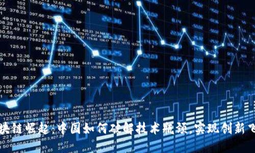 区块链崛起：中国如何破解技术瓶颈，实现创新飞跃