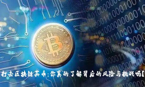 打击区块链买币：你真的了解背后的风险与挑战吗？
