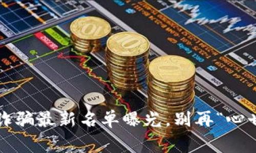 警惕！区块链诈骗最新名单曝光，别再“心甘情愿”上当了