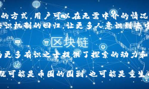 区块链对币圈大围剿的影响：是毁灭还是重生的机会？

区块链, 币圈, 政策/guanjianci

引言：币圈的动荡与区块链的前景
在过去的几年中，全球范围内的加密货币市场经历了波动起伏，币圈的发展从未如此迅猛，也从未如此充满挑战。随着国家和地区对加密货币的监管不断升级，币圈似乎迎来了一场前所未有的大围剿。政策的收紧、市场的震荡、投资者的恐慌……这一切都成为了币圈的日常。不过，在这股压迫感逐渐弥漫的氛围中，区块链技术本身依然在潜移默化中转变着整个行业的未来。

一、币圈大围剿的背景与现状
自2017年比特币等加密货币价格飙升以来，吸引了大量投资者的目光。然而，也伴随着各国政府逐步重视这一新兴资产的风险，开始进行监管。从中国焚烧ICO项目到美国针对加密货币交易所的法律行动，各种政策层面的打压似乎成为了全球加密货币市场的一种常态。
这场围剿不仅影响了市场的供需关系，同时也让众多投资者感到无所适从。面对层层监管，许多项目方被迫停止运营，投资者频频遭遇不测。而那些本有潜力的创业团队也在这种环境中遭遇困境，元气大伤。

二、技术创新与区块链的赋能
尽管监管如潮水般涌来，区块链技术的发展却如东风般势不可挡。作为一种去中心化的分布式账本技术，区块链不仅仅服务于加密货币，其应用正在向各个行业延伸，从金融、物流到医疗、社交，甚至政府管理，都能找到区块链的身影。区块链的核心价值在于其透明性、安全性和不可篡改性，这些特性正是推动其快速发展的关键。
区块链的扩展性为传统行业提供了一种新的解决方案。例如，物流行业可以利用区块链技术追踪商品的每一个环节，提高供应链的透明度，减少欺诈行为。而在医疗行业，区块链则能保护患者隐私，确保医疗数据的安全传输与存储。这样一来，区块链不仅仅是在币圈内的“救命稻草”，它更成为了各行各业焕发新生的可能性。

三、币圈应对围剿的生存策略
面对日趋严厉的监管和市场的不确定性，币圈的参与者们应当如何自我调适和发展呢？
首先，合法合规是重中之重。项目方应该加强对当地法律法规的理解和执行，确保自身运营的合规性，尽量避免被政策打压的情况。其次，透明性是获取用户和投资者信任的关键。通过真实的项目进展更新和开放式的沟通方式，增强与社区的互动，提升项目的可信度。
再者，技术隐私的保护也至关重要。随着数据泄露事件频频发生，保障用户的资产安全和数据隐私将是项目方的首要任务。同时，关注用户体验，将传统金融市场中用户的痛点与需求有效结合，在产品设计中融入区块链技术，实现一次良性的用户反馈和市场循环。

四、监管与创新的博弈
监管永远是与创新共同发展的双刃剑。在某种程度上，适度的监管能为市场提供保障，创造稳定的环境；而过度的监管则可能扼杀行业的发展活力。我们需要理解，区块链和币圈的关系并不仅仅是敌对的，二者之间的互动和共存更为重要。
一些国家和地区已经开始尝试与区块链技术合作，采用沙盒机制来鼓励创新。这种方式可以让新兴企业在监管较为宽松的环境中探索新的商业模式，找到合规与创新的平衡。同时，政府也可以在这个过程中逐步建立起相应的法律法规，为更广泛的应用铺平道路。

五、未来展望：区块链赋能币圈的重生
在监管的严峻挑战下，区块链自身的特性让它在币圈的重生中形成新机遇。随着技术的发展，链上金融（DeFi）理念不断成熟，新的经济模式正在破茧而出。通过去中心化的方式，用户可以在无需中介的情况下直接进行交易，大幅降低了交易成本，提升了资产流动性。
基于区块链技术的NFT（非同质化代币）也在逐渐成为数字资产的重要组成部分，从艺术品到游戏道具，NFT的应用场景不断扩大，带动了新的市场需求。进一步地，社会共识机制的回归，让更多人意识到去中心化的重要性和价值，在这样的环境中，币圈将迎来新一轮的发展。

结语：希望与挑战同在
区块链技术正在以其不可思议的韧性和可能性，重新塑造币圈的未来。尽管如今的道路充满荆棘，未来依然值得期待。在大围剿的阴影下，区块链的光芒没有熄灭，反而为更多有识之士提供了探索的动力和希望。让我们在挑战中不断前行，为构建一个更加安全、透明的数字经济世界不断努力。

最终，我们要理解，币圈的发展不只有泡沫与阴霾，也有希望与重生。每一次的挑战都是一次成长的机会，每一项技术创新都是推动行业进步的动力。区块链时代的到来，既可能是币圈的围剿，也可能是重生的契机，关键在于我们每一个参与者的选择与行动。