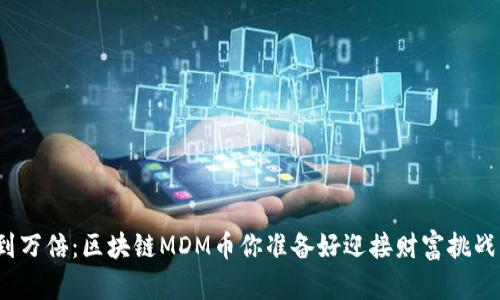 从零到万倍：区块链MDM币你准备好迎接财富挑战了吗？