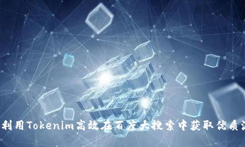 如何利用Tokenim高效在百度大搜索中获取优质流量？