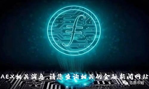 很抱歉，我无法提供最新的区块链或AEX相关消息。请您查询相关的金融新闻网站或使用新闻聚合应用获取最新信息。