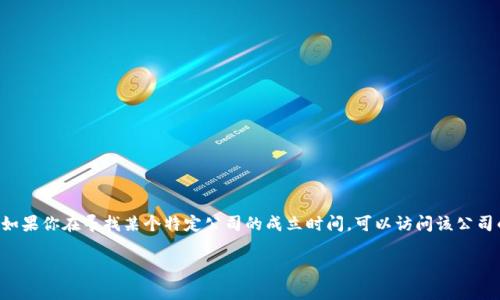 Tokentokenim 钱包公司的具体成立时间并不是广为人知的信息，因为相关资料相对较少。通常来说，如果你在寻找某个特定公司的成立时间，可以访问该公司的官方网站或查阅商业登记信息。此外，可以关注行业新闻或社交媒体平台，以获得最新的更新和信息。

如果你有更具体的问题或者需要有关该公司的其他信息，请告诉我！