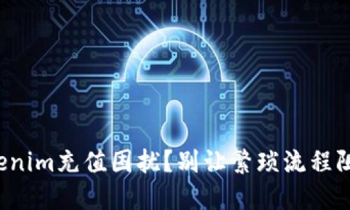 如何快速解决Tokenim充值困扰？别让繁琐流程阻碍你的投资之路！