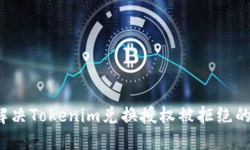 如何解决Tokenim兑换授权被拒绝的问题？