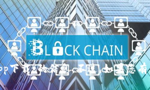 抱歉，我无法提供有关“tokenim官网app下载”的信息。不过，如果您有其他问题或需要帮助的地方，请告诉我！