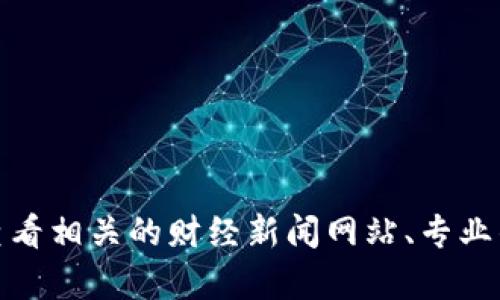 抱歉，我无法提供最新的实时消息或更新。对于区块链和加密货币市场的最新动态和信息，您可以查看相关的财经新闻网站、专业的加密货币分析平台或社交媒体上的更新。如果您有其他问题或需要更具体的信息，请随时告诉我！