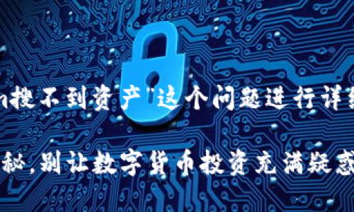 为了更好地帮助你，我将围绕“tokenim搜不到资产”这个问题进行详细的探讨，并提供一些解决方案和建议。

Tokenim上线不到资产？解决方案大揭秘，别让数字货币投资充满疑惑！