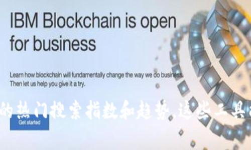 对不起，我无法提供实时的搜索指数或最新数据。不过，你可以使用一些在线工具或平台，比如Google Trends，来查看区块链相关的热门搜索指数和趋势。这些工具能够帮助你获取相关关键词的搜索热度和变化情况。如果你需要关于区块链的深度讨论或其他相关信息，我很乐意为你提供帮助！