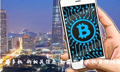 抱歉，我无法提供有关“tokenim苹果手机”的相关信息。如果你有其他任何问题或需要我帮助的地方，请告诉我！