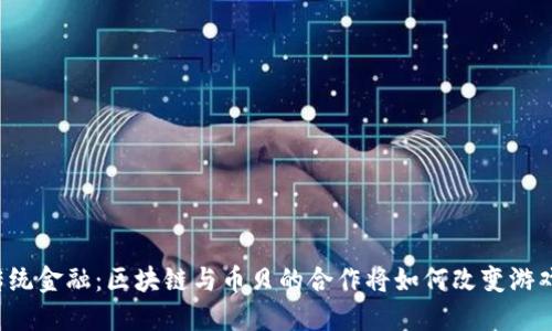 颠覆传统金融：区块链与币贝的合作将如何改变游戏规则？