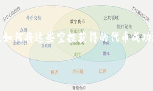 在新兴的加密货币市场中，Tokenim空投无疑吸引了不少投资者的目光。对于很多人来说，空投不只是获得免费代币的机会，更是参与到一个有潜力的项目中的方式。然而，如何将这些空投获得的代币成功地进行交易，确实让不少新手感到困惑。接下来，本文将深入探讨Tokenim空投的具体操作步骤，以及交易时需要注意的各种细节，以帮助投资者更加从容地应对这一过程。

如何将Tokenim空投的代币交易成现金？揭秘背后的步骤与技巧