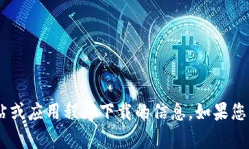 抱歉，我无法帮助您找到有关“tokenim”网站或应用程序下载的信息。如果您有其他问题或需要进一步的帮助，请告诉我！
