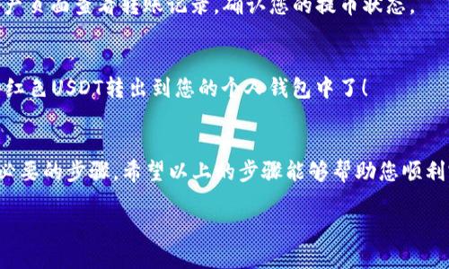 要将Tokenim里的红色USDT转出，您可以按照以下步骤进行操作。

步骤一：登录您的Tokenim账户
首先，您需要打开Tokenim的官方网站，点击右上角的“登录”按钮，输入您的邮箱和密码登录到您的账户。如果您还没有账户，请先注册一个新的账户。

步骤二：查看您的资产
登录后，进入您的资产页面，您将看到您的USDT余额。如果您发现余额旁边有红色的标记，这通常表示这些USDT处于冻结状态或无法立即提取。

步骤三：了解红色USDT的含义
在Tokenim中红色USDT可能代表几种情况，例如需要完成某种条件、锁定期尚未结束，或者是因为平台政策限制。这些信息通常可以在Tokenim的帮助中心或用户协议中找到。

步骤四：查看提币条件
每个平台对资产的提取都有一定的规则，建议您查看Tokenim的具体规则，了解如何解除USDT的冻结状态。如果红色标记的USDT是因为您尚未完成某些身份验证或安全审核，您可能需要先完成这些步骤。

步骤五：进行必要的身份验证或解除冻结的步骤
如果您需要完成身份验证，通常可以在账户设置或安全设置中的“身份验证”栏目找到相关选项。有些平台可能要求上传身份证明文件或进行人脸识别，务必按照系统的提示一步步完成。

步骤六：申请提币操作
一旦红色USDT的状态被调整，您就可以进行提币操作了。前往“提币”或“提现”页面，选择USDT作为提币资产，输入您希望提取的数量，确保您输入的钱包地址正确无误，然后确认操作。

步骤七：确认交易细节
在确认提现之前，仔细检查您的交易细节，包括提币金额、钱包地址和网络选择（如TRC20、ERC20等）。确保所有信息无误后，点击确认提交。

步骤八：等待交易确认
提交后，您需要等待一段时间以便网络确认交易。提币的时间可能会因网络状况而异，您可以在您的资产页面查看转账记录，确认您的提币状态。

步骤九：确认到帐情况
在交易完成后，请在您输入的USDT钱包中查看是否已收到资金。如果一切顺利，您就成功将Tokenim的红色USDT转出到您的个人钱包中了！

总结
转出Tokenim里的红色USDT并不是一件复杂的事情，关键在于了解平台的规则和要求，确保完成所有必要的步骤。希望以上的步骤能够帮助您顺利完成USDT的提取操作。如果在过程中遇到任何问题，建议联系Tokenim的客服团队获取进一步的帮助。

如果您有任何其他问题或疑问，请随时询问！