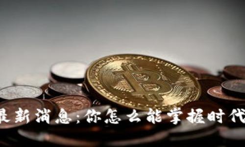 区块链最新消息：你怎么能掌握时代的脉搏？
