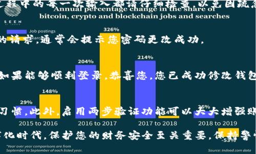 在Tokenim中修改钱包密码的过程可以通过以下步骤完成。本指南将帮助您一步步地进行密码更改，同时确保您的账户安全。

第一步：登录您的Tokenim账户
首先，您需要打开Tokenim应用程序或网站，输入您的账户凭证登录到您的账户。确保您使用的是安全的设备和网络。

第二步：访问安全设置
登录后，通常您会看到一个“设置”或“安全”选项。请点击这个选项，进入您的账户安全设置。在这里，您可以找到与密码相关的修改选项。

第三步：选择修改密码
在安全设置中，查找“修改密码”或“更改钱包密码”的选项。点击这个选项，系统会提示您输入当前密码以及新密码。

第四步：输入当前密码和新密码
在相应的输入框中，输入您目前使用的密码。然后，输入您想要设置的新密码。请确保新密码具备足够的复杂性，通常应包含字母、数字以及符号，并且长度应至少为8位。

第五步：确认新密码
为了确保您没有输入错误，系统通常会要求您再次输入新密码以进行确认。在这一过程中的每一次输入都请仔细检查，以免因疏忽导致的密码不匹配。

第六步：保存更改
完成所有输入后，仔细查看您的信息，然后点击“保存”或“确认”按钮。系统会处理您的请求，通常会提示您密码更改成功。

第七步：退出并重新登录测试
为了确保您的新密码已成功设置，您可以选择退出账户，然后再次使用新密码登录。如果能够顺利登录，恭喜您，您已成功修改钱包密码。

最后的安全建议
为了保证您的钱包安全，这里有几个额外的安全建议。首先，定期更改密码是一种好习惯。此外，启用两步验证功能可以大大增强账户的安全性。请务必确保您的邮箱和手机也具备良好的安全性，以防止未授权访问。

通过这些简单的步骤，您就可以在Tokenim中轻松地修改您的钱包密码。在当今数字化时代，保护您的财务安全至关重要，保持警惕，确保使用安全的密码和多重认证，能够有效降低潜在风险。