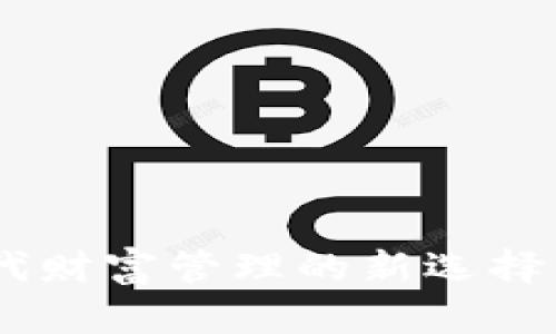 Tokenim：打造数字时代财富管理的新选择，还是一场幻想的狂欢？