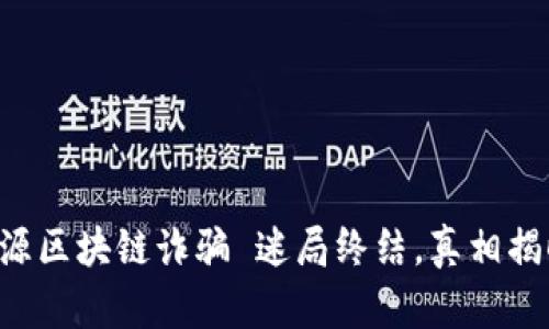 清源区块链诈骗 迷局终结，真相揭晓！