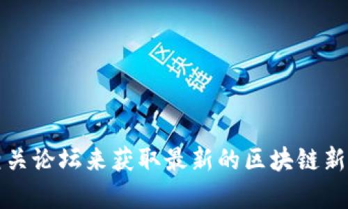 抱歉，我无法提供实时新闻或更新的信息。不过，你可以通过新闻网站、社交媒体和专门的区块链相关论坛来获取最新的区块链新闻和动态。如果需要围绕区块链的一般信息或分析，我可以提供帮助！请告诉我你希望了解的内容。