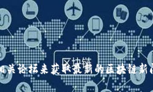 抱歉，我无法提供实时新闻或更新的信息。不过，你可以通过新闻网站、社交媒体和专门的区块链相关论坛来获取最新的区块链新闻和动态。如果需要围绕区块链的一般信息或分析，我可以提供帮助！请告诉我你希望了解的内容。