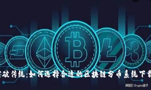 突破传统：如何选择合适的区块链分币系统下载？