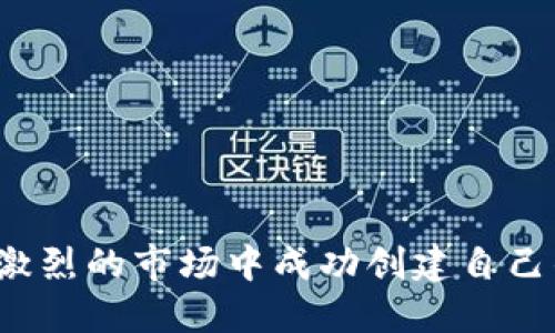 如何在竞争激烈的市场中成功创建自己的区块链币？