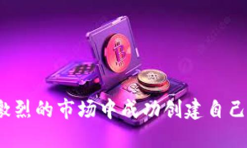 如何在竞争激烈的市场中成功创建自己的区块链币？