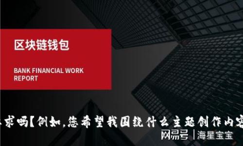 抱歉，您的请求不太清楚，您可以提供更多的背景信息或详细要求吗？例如，您希望我围绕什么主题创作内容，或者您想要解决什么样的用户问题？这样我会更好地帮助您。