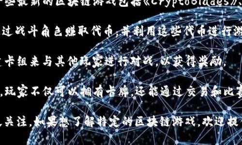 截至2023年10月，区块链游戏领域的发展迅速，涌现了许多新兴项目。其中一些最新的区块链游戏包括《CryptoBlades》、《Splinterlands》、《Gods Unchained》等。每款游戏都有独特的机制和玩法。

1. **《CryptoBlades》**：这是一款基于区块链的角色扮演游戏，玩家可以通过战斗角色赚取代币，并利用这些代币进行游戏内交易。

2. **《Splinterlands》**：这是一个数字集换式卡牌游戏，玩家可以通过构建卡组来与其他玩家进行对战，以获得奖励。

3. **《Gods Unchained》**：这是一款将传统卡牌游戏与区块链结合的游戏，玩家不仅可以拥有卡牌，还能通过交易和比赛获得收益。

此外，还有许多即将发布或正在测试的区块链游戏，它们也受到了玩家的广泛关注。如果想了解特定的区块链游戏，欢迎提供更详细的信息或问题！