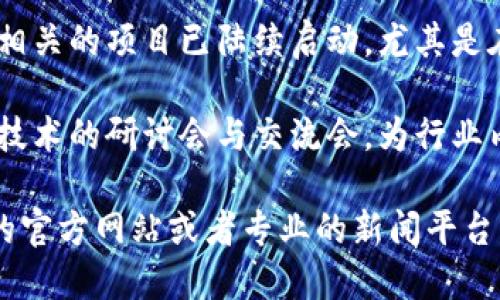 关于“徐州区块链最新消息”的相关信息，您可以通过以下几点了解当前的动态：

1. **行业发展动态**：徐州地区的区块链产业近年来逐渐受到重视，政府出台了一系列政策以促进数字经济的发展。

2. **企业参与**：多家本地企业与区块链技术相关的项目已陆续启动，尤其是在金融、物流和公共服务等领域应用广泛。

3. **技术交流活动**：徐州还定期举办区块链技术的研讨会与交流会，为行业内的从业者和技术爱好者提供良好的交流平台。

如需了解更详细的信息，可以访问徐州市相关的官方网站或者专业的新闻平台。