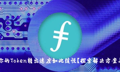 为何你的Token转出速度如此缓慢？探索解决方案与策略