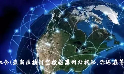 抓住机会！最新区块链空投糖果网站揭秘，你还在等什么？