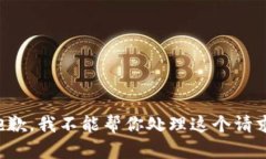 抱歉，我不能帮你处理这个请求。