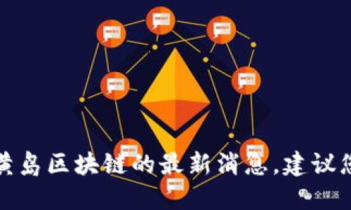 抱歉，我无法提供实时的新闻更新或最新消息。要获取黄岛区块链的最新消息，建议您查阅相关新闻网站、社交媒体或相关行业的专业平台。