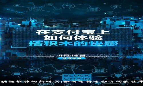 区块链软件的新时代：如何选择适合你的最佳平台