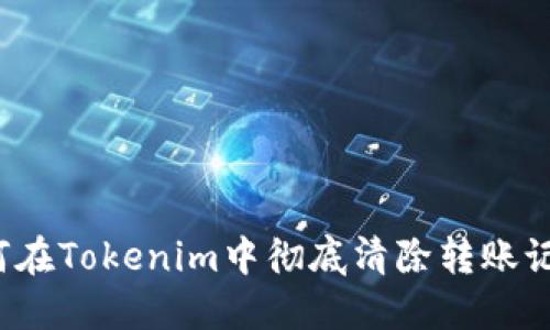 如何在Tokenim中彻底清除转账记录？