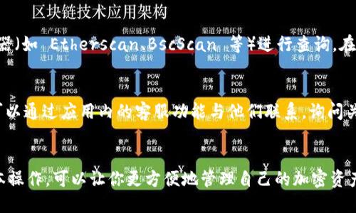 要查询 TokenIm 中的币地址名称，可以按照以下步骤进行操作：

### 1. 打开 TokenIm 应用
首先，确保你已经下载并安装了 TokenIm 钱包应用。如果尚未安装，可以在相应的应用商店中搜索并下载。

### 2. 登录你的账户
使用你的账户信息登录 TokenIm。确保你使用了安全的密码，并处于网络安全的环境中。

### 3. 进入资产管理页面
在主界面上，找到“资产”或“钱包”选项并点击，进入资产管理页面。在这里，你可以看到你持有的所有资产和代币。

### 4. 查询币地址名称
在资产管理页面，会列出你所有的加密货币和代币。每种货币旁边通常会标注它的名称和符号（例如，比特币（BTC）、以太坊（ETH）等）。如果你需要查看某个具体币种的地址：
- 选择你要查看的资产，点击进入。
- 在币种详情页中，通常会有“接收”、“发送”或“地址”等选项，选择“接收”或查看相关信息。
- 这里将显示该币种的地址以及其他相关信息。

### 5. 使用区块链浏览器查询
如果你需要更详细的信息，可以复制该币地址，然后使用区块链浏览器（如 Etherscan、BscScan 等）进行查询。在浏览器中可以查看该地址的交易历史、余额等详细信息。

### 6. 联系支持团队
如果在查询过程中遇到任何问题，TokenIm 也提供了客服支持。你可以通过应用内的客服功能与他们联系，询问关于币地址名称的具体信息。

### 总结
以上步骤应能帮助你在 TokenIm 中查询币地址名称。掌握这些基本操作，可以让你更方便地管理自己的加密资产。希望这些信息对你有帮助！如果你还有其他问题，随时可以再询问！
