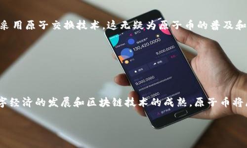 原子币（Atomic Coin）不是直接等同于区块链（Blockchain）的意思，但它们之间有密切的关系。要了解这个概念，我们需要分别对这两个术语进行定义和解释。

### 什么是区块链？

区块链的基本概念

区块链是一种去中心化的分布式账本技术，能够安全、透明地记录交易。它由一系列的“块”构成，每一个区块包含了一组交易记录。这些区块以线性方式串联成链条，每个新区块在生成时会包含前一个区块的哈希值，从而形成不可篡改的记录。

区块链如何运作

在区块链网络中，所有参与者（节点）都有完整的账本副本，从而消除了对中心化机构的依赖。每当有新的交易发生，网络中的节点会验证交易的合法性，并在确保没有欺诈行为后，将交易记录添加到区块中。这种去中心化特性不仅有效提高了系统的安全性，还可以加快交易的确认速度。

### 什么是原子币？

原子币的定义

原子币通常指的是一种特定的数字货币，或是基于原子交换（atomic swap）技术创建的货币。这种交换技术允许不同区块链之间的资产直接进行交易，而不需要中介。这种方式的优点在于，它减少了交易过程中的风险，确保交易双方能够同时完成交易，避免了“先付后交”的信任问题。

### 原子币与区块链的关系

技术层面的连接

原子币的创建和实施依赖于区块链技术。它的运作需要区块链提供的去中心化技术支持，使得交易能够在没有中介的情况下安全进行。因此，原子币不仅是区块链生态系统的一个组成部分，也是区块链技术应用的一个具体例子。

### 原子交换（Atomic Swap）的工作原理

原子交换的基本原理

原子交换的工作原理主要依靠智能合约。两个用户在进行交换时，首先会在各自的区块链上创建一个智能合约，该合约包含了交易的所有细节。然后，两边的用户将他们的资产锁定在这个合约中，直到约定的交换条件得到满足。如果某一方未能按约定提供对方的资产，合约会自动将资产退回，确保双方权益得到保护。

### 原子币的优势

去信任化的交易

通过原子交换，用户避免了需要信任中介的风险。这样一来，交易不仅安全，还能节省使用传统支付服务时的费用。此外，用户还可以直接接触到对方的资产，从而实现快速的资产转换。

跨链交易的便利性

原子币的另一个显著优势在于其支持跨链交易。这意味着用户可以在不同的区块链之间进行资产交换，而不用担心技术上的兼容问题。这种跨链功能将加速不同区块链项目之间的合作和互联互通，提高了整个数字货币生态系统的灵活性。

### 原子币的应用场景

多元化的应用

原子币在多个领域具有广泛的应用。例如，想要进行跨国汇款时，用户可以利用原子币实现低成本、快速的转账。同时，原子币也会被用于去中心化金融（DeFi）平台，让用户在不同的金融产品之间进行转换，而不必依赖传统的金融机构。

### 未来展望

原子币的前景

尽管原子币目前仍处于发展阶段，但随着区块链技术的不断进步，其未来的发展潜力不可小觑。越来越多的金融服务和应用开始接受和采用原子交换技术，这无疑为原子币的普及和应用奠定了基础。同时，技术的进步也会推动原子币的使用体验，使得交易更加便捷、安全。

### 结语

总结

总之，原子币与区块链密切相关，但二者并不等同。原子币是建立在区块链技术基础上、运用原子交换这一创新概念的数字资产。随着数字经济的发展和区块链技术的成熟，原子币将展现出其独特的价值和应用潜力。

希望以上的解释能够帮助您更好地理解原子币和区块链之间的关系。如有其他疑问，欢迎继续提问！