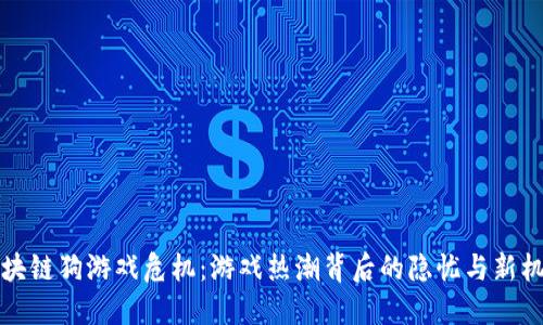 区块链狗游戏危机：游戏热潮背后的隐忧与新机遇