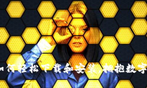 解锁币橙区块链：如何轻松下载和安装，拥抱数字资产世界的新时代