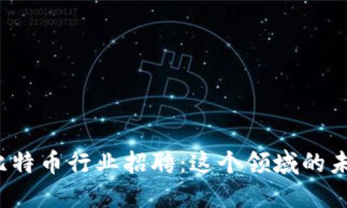 厦门区块链与比特币行业招聘：这个领域的未来是否属于你？