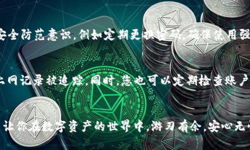   如何有效应对Tokenim实名认证，避免身份验证的烦恼！ / 
 guanjianci Tokenim, 实名认证, 身份验证 /guanjianci 

引言
在数字化时代，实名制已经成为一种普遍趋势，尤其是在区块链和加密货币领域。其中，Tokenim作为一款流行的数字资产管理工具，要求用户进行实名认证，以确保交易的安全性和合规性。这种要求虽然提升了安全性，但对于许多用户而言，却可能带来隐私上的焦虑与不便。

实名制的必要性与挑战
实名制的实施不是无缘无故的，区块链行业面临着德雷克法律、反洗钱法规等多重监管压力，因此Tokenim等平台要求用户提供真实身份信息。虽然这样可以有效地降低欺诈活动，但对于用户来说，提供个人信息可能导致隐私泄露和信息滥用的风险。此外，有些用户可能对具体如何进行实名认证持有疑惑，从而在投资或交易时产生不安感。

如何顺利完成Tokenim实名认证
尽管实名认证似乎是一个麻烦的过程，但只要按照以下步骤进行，您可以更轻松地完成这一流程。首先，确保您拥有有效的身份证件，例如护照或身份证，因为这些是验证身份的基础材料。
接下来，访问Tokenim的官方网站，登录到您的账户。如果您还没有账户，可以注册一个新账户。在成功登录后，系统会引导您进入实名认证页面，您只需按照提示填写个人信息并上传相应的身份证件照片。
在上传照片时，确保光线充足，避免阴影和模糊现象，以增加审核通过的概率。同时，按照规定的格式和尺寸上传照片，通常JPEG或PNG格式最为常见。

避免常见错误
实名认证过程中，有几个常见错误需要避免。例如：
ul
    li提交不清晰的身份证件照片，确保所有信息清晰可见。/li
    li穿戴遮挡面部的配饰，如帽子或口罩，保持面部清晰。/li
    li提供虚假的信息，尽量准确如实填写，以免被系统识别出不符而导致审核不通过。/li
/ul
这些小细节，可能会显著影响您的实名认证成功率，因而在操作时务必要保持细心与耐心。

认证后的保障与隐私维护
完成实名认证后，不必担心个人信息的安全性，Tokenim注重用户的隐私，采用严格的加密技术来保护您的数据。此外，用户也应积极提升个人信息安全防范意识，例如定期更换密码，确保使用强密码，利用二次验证等手段提升账户的安全性。

应对隐私顾虑的建议
对于依然对实名认证后隐私保障感到担忧的用户，可以采取一些附加措施。有些用户选择使用网络隐私工具，比如VPN，来隐藏IP地址，避免自己的上网记录被追踪。同时，您也可以定期检查账户的安全设置，确保没有不明设备登录。

结论
虽然Tokenim的实名认证过程可能会让人感到棘手，但其背后的安全保障是十分必要的。认真对待这一过程，不仅能够提升个人资产的安全性，也能让你在数字资产的世界中，游刃有余，安心无忧。希望上述建议能够帮助每位用户顺利完成实名认证，安全畅行于Tokenim的这个巨大虚拟市场中。