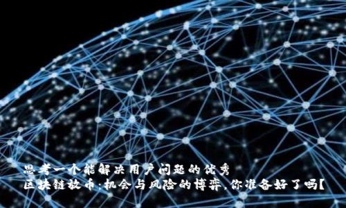 思考一个能解决用户问题的优秀  
区块链放币：机会与风险的博弈，你准备好了吗？