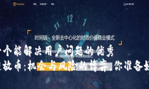 思考一个能解决用户问题的优秀  
区块链放币：机会与风险的博弈，你准备好了吗？