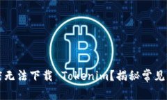 为什么苹果商店无法下载 Tokenim？揭秘常见障碍与