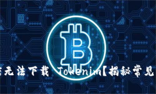 为什么苹果商店无法下载 Tokenim？揭秘常见障碍与解决方案