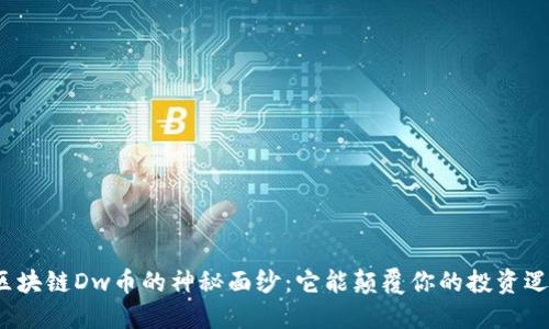 揭开区块链Dw币的神秘面纱：它能颠覆你的投资逻辑吗？