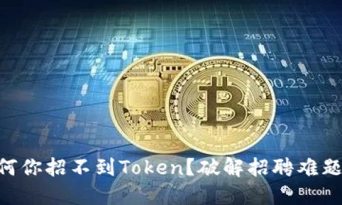 Tokenim：为何你招不到Token？破解招聘难题的创新策略！
